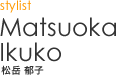 Stylist｜Matsuoka Ikuko - 松岳 郁子